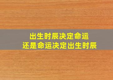 出生时辰决定命运 还是命运决定出生时辰